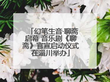 幻笔生音·聊斋启幕 音乐剧《聊斋》官宣启动仪式在淄川举办