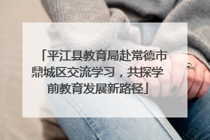 平江县教育局赴常德市鼎城区交流学习，共探学前教育发展新路径
