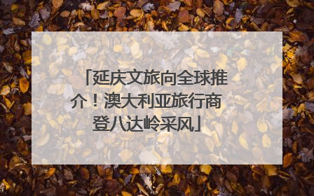 延庆文旅向全球推介！澳大利亚旅行商登八达岭采风