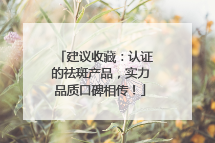 建议收藏：认证的祛斑产品，实力品质口碑相传！