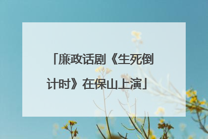 廉政话剧《生死倒计时》在保山上演