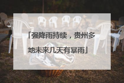 强降雨持续，贵州多地未来几天有暴雨