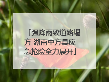 强降雨致道路塌方 湖南中方县应急抢险全力展开