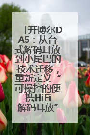 开博尔DA5：从台式解码耳放到小尾巴的技术迁移，重新定义“可操控的便携HiFi解码耳放”