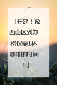 开建！豫西山区到郑将仅需1杯咖啡的时间！