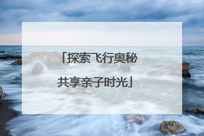 探索飞行奥秘 共享亲子时光
