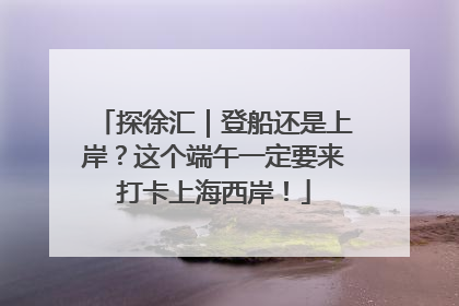 探徐汇｜登船还是上岸？这个端午一定要来打卡上海西岸！
