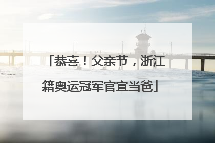 恭喜！父亲节，浙江籍奥运冠军官宣当爸