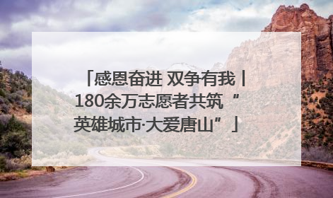 感恩奋进 双争有我丨180余万志愿者共筑“英雄城市·大爱唐山”