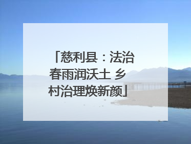 慈利县：法治春雨润沃土 乡村治理焕新颜