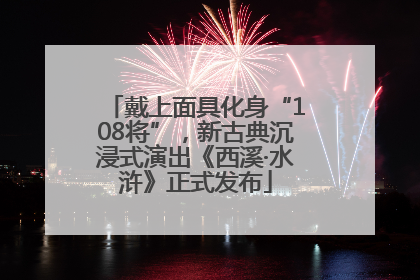 戴上面具化身“108将”，新古典沉浸式演出《西溪·水浒》正式发布