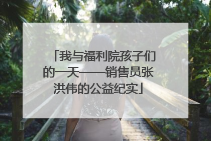 我与福利院孩子们的一天——销售员张洪伟的公益纪实