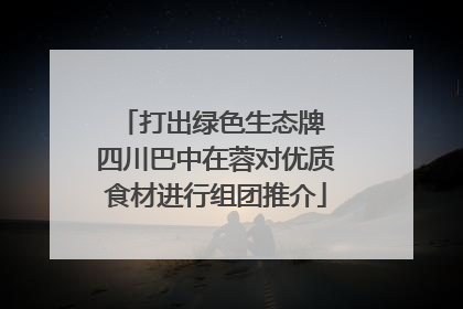 打出绿色生态牌 四川巴中在蓉对优质食材进行组团推介