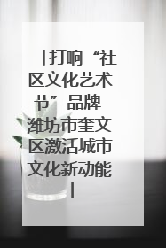 打响“社区文化艺术节”品牌 潍坊市奎文区激活城市文化新动能
