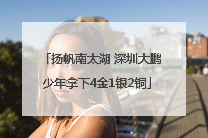 扬帆南太湖 深圳大鹏少年拿下4金1银2铜