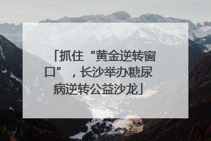 抓住“黄金逆转窗口”，长沙举办糖尿病逆转公益沙龙