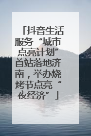 抖音生活服务“城市点亮计划”首站落地济南，举办烧烤节点亮“夜经济”