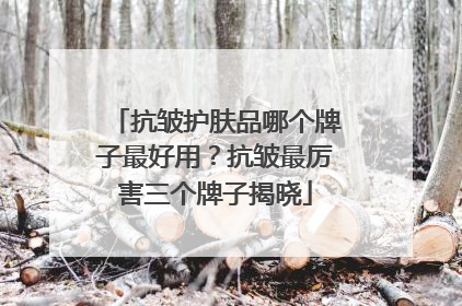 抗皱护肤品哪个牌子最好用？抗皱最厉害三个牌子揭晓