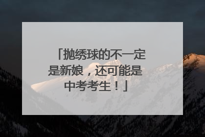 抛绣球的不一定是新娘，还可能是中考考生！