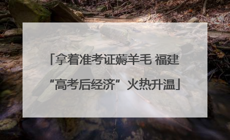 拿着准考证薅羊毛 福建“高考后经济”火热升温