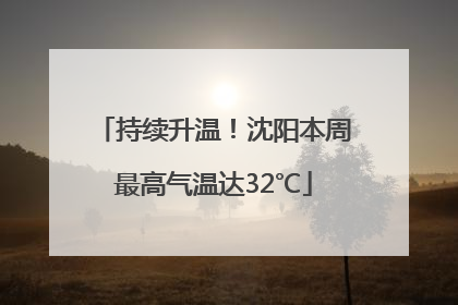 持续升温！沈阳本周最高气温达32℃