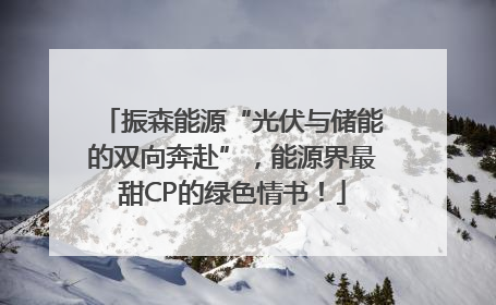 振森能源“光伏与储能的双向奔赴”，能源界最甜CP的绿色情书！