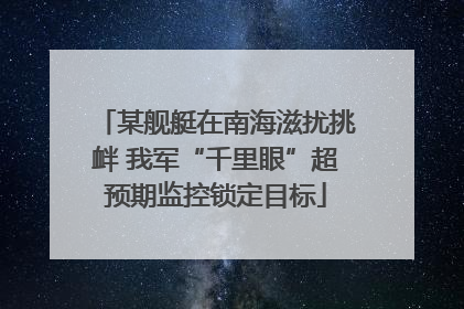 某舰艇在南海滋扰挑衅 我军“千里眼”超预期监控锁定目标