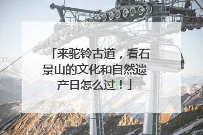 来驼铃古道，看石景山的文化和自然遗产日怎么过！