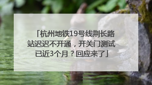 杭州地铁19号线荆长路站迟迟不开通，开关门测试已近3个月？回应来了