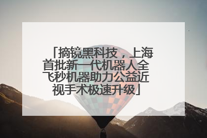 摘镜黑科技，上海首批新一代机器人全飞秒机器助力公益近视手术极速升级