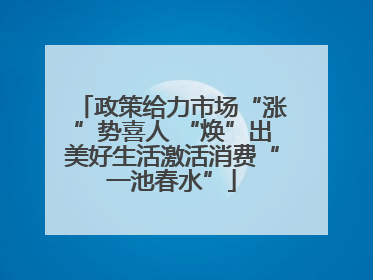 政策给力市场“涨”势喜人 “焕”出美好生活激活消费“一池春水”