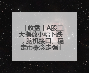 收盘丨A股三大指数小幅下跌，脑机接口、稳定币概念走强