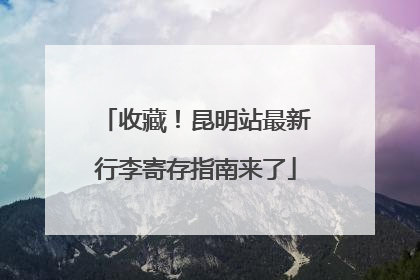 收藏！昆明站最新行李寄存指南来了