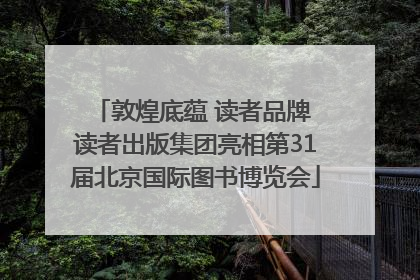 敦煌底蕴 读者品牌 读者出版集团亮相第31届北京国际图书博览会