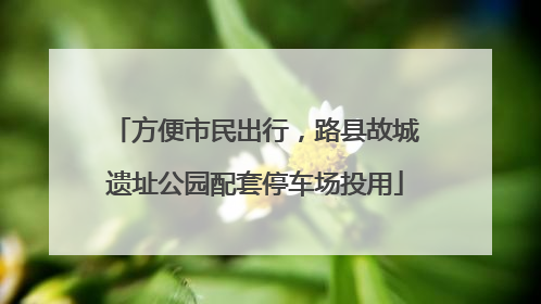 方便市民出行，路县故城遗址公园配套停车场投用