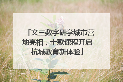 文三数字研学城市营地亮相，十款课程开启杭城教育新体验