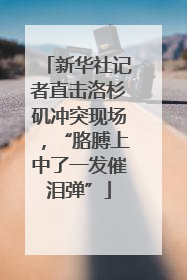 新华社记者直击洛杉矶冲突现场，“胳膊上中了一发催泪弹”