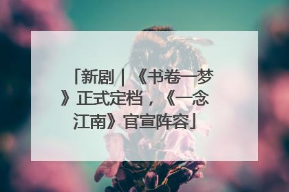 新剧｜《书卷一梦》正式定档，《一念江南》官宣阵容