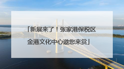 新展来了！张家港保税区金港文化中心邀您来赏