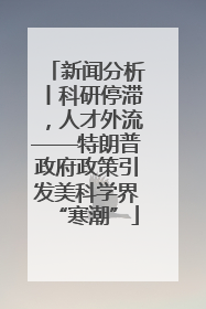新闻分析丨科研停滞，人才外流——特朗普政府政策引发美科学界“寒潮”