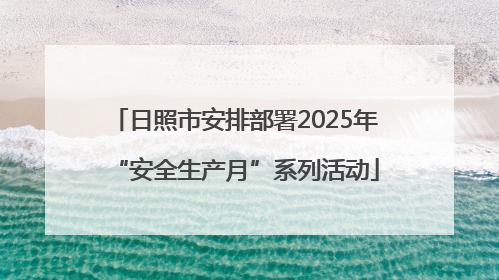 日照市安排部署2025年“安全生产月”系列活动