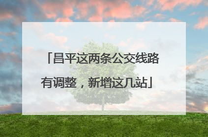 昌平这两条公交线路有调整，新增这几站