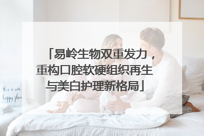易岭生物双重发力，重构口腔软硬组织再生与美白护理新格局