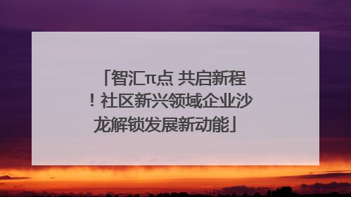 智汇π点 共启新程！社区新兴领域企业沙龙解锁发展新动能