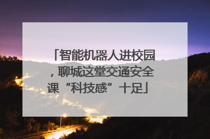 智能机器人进校园，聊城这堂交通安全课“科技感”十足