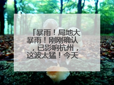 暴雨！局地大暴雨！刚刚确认，已影响杭州，这波太猛！今天记得提前出门
