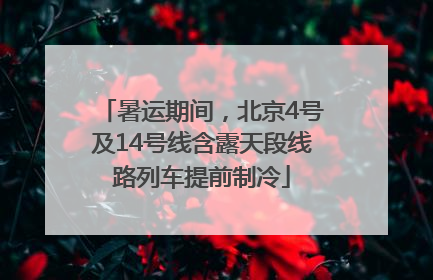 暑运期间，北京4号及14号线含露天段线路列车提前制冷