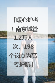 暖心护考！南京城管1.2万人次、198个岗点为高考护航