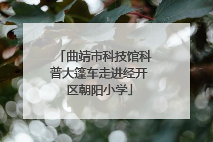 曲靖市科技馆科普大篷车走进经开区朝阳小学
