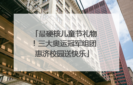 最硬核儿童节礼物！三大奥运冠军组团惠济校园送快乐